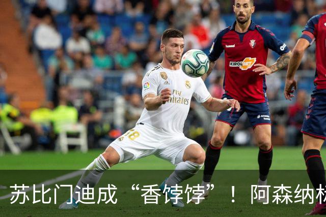 苏比门迪成“香饽饽”！阿森纳标价9000万欧，皇马切尔西展开争夺